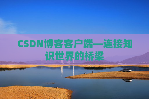 CSDN博客客户端—连接知识世界的桥梁